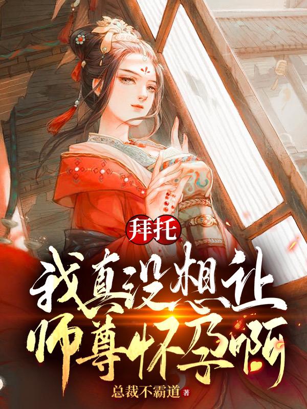 拜托,我真没想让师尊怀孕啊! 封面