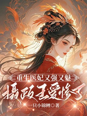 重生医妃又强又魅,摄政王爱惨了 封面